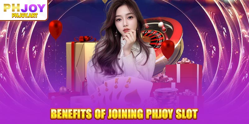 Benefits of joining Phjoy Slot