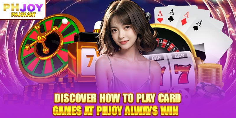 Discover how to play card games at Phjoy always win