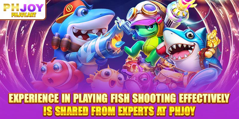 Experience in playing fish shooting effectively is shared from experts at Phjoy