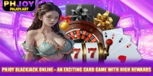 Phjoy Blackjack Online - An Exciting Card Game With High Rewards